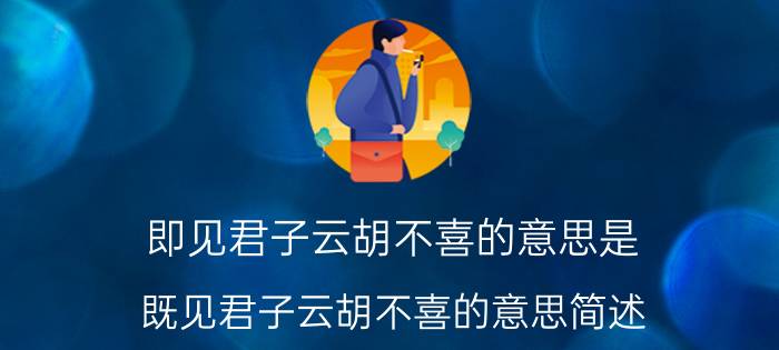 即见君子云胡不喜的意思是 既见君子云胡不喜的意思简述